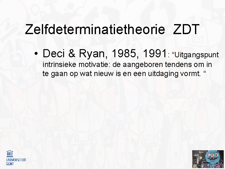 Zelfdeterminatietheorie ZDT • Deci & Ryan, 1985, 1991: “Uitgangspunt intrinsieke motivatie: de aangeboren tendens