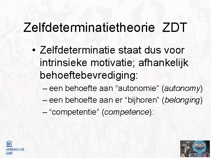 Zelfdeterminatietheorie ZDT • Zelfdeterminatie staat dus voor intrinsieke motivatie; afhankelijk behoeftebevrediging: – een behoefte