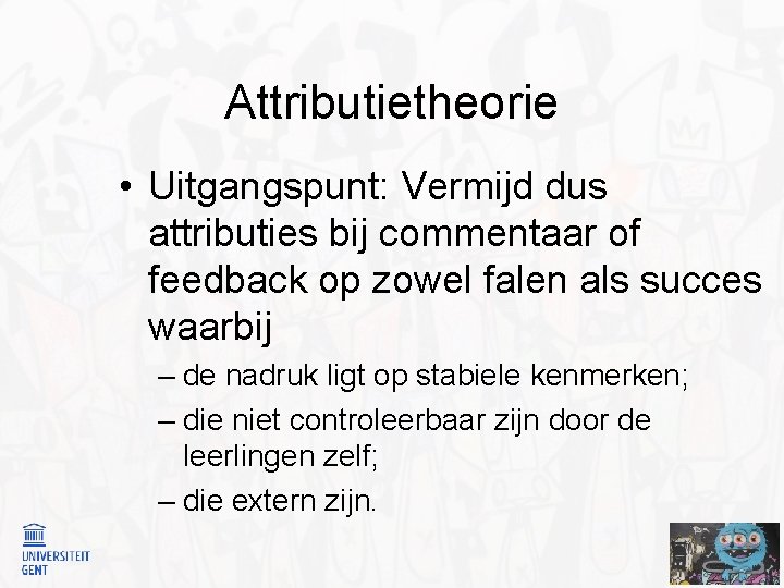 Attributietheorie • Uitgangspunt: Vermijd dus attributies bij commentaar of feedback op zowel falen als