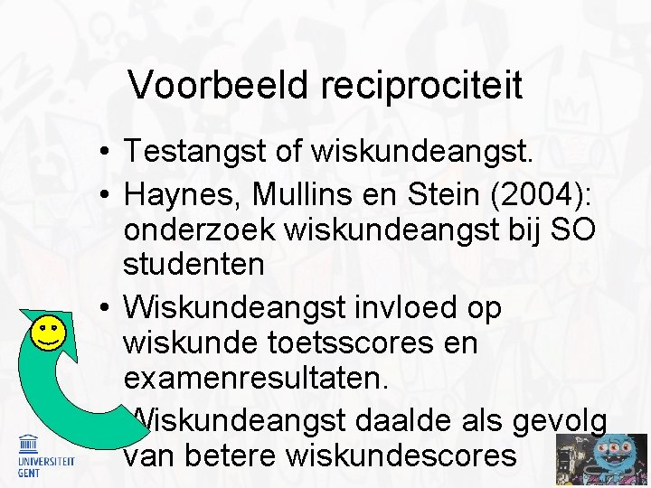 Voorbeeld reciprociteit • Testangst of wiskundeangst. • Haynes, Mullins en Stein (2004): onderzoek wiskundeangst