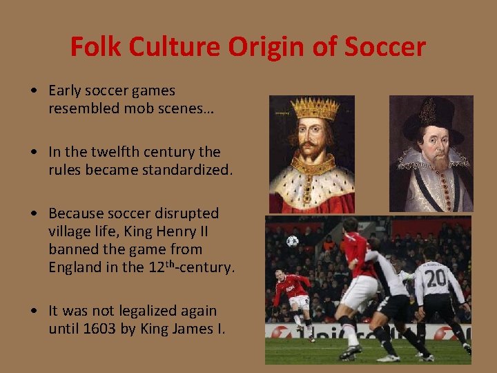 Folk Culture Origin of Soccer • Early soccer games resembled mob scenes… • In