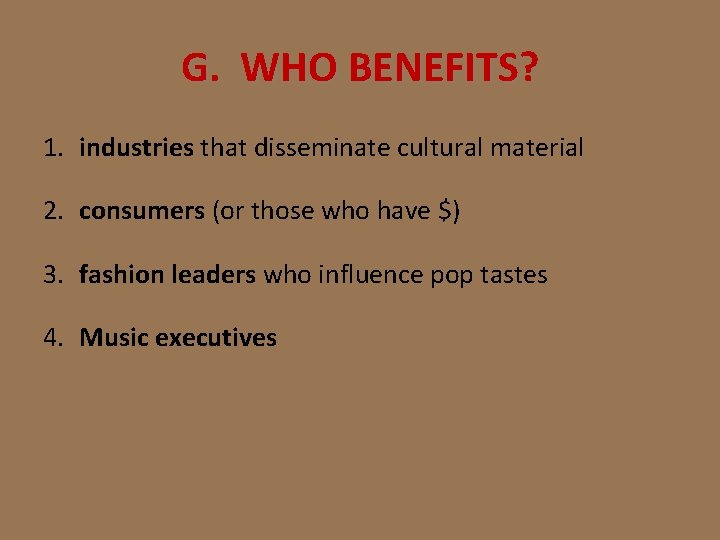 G. WHO BENEFITS? 1. industries that disseminate cultural material 2. consumers (or those who