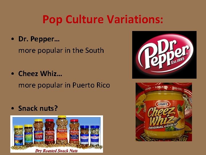 Pop Culture Variations: • Dr. Pepper… more popular in the South • Cheez Whiz…