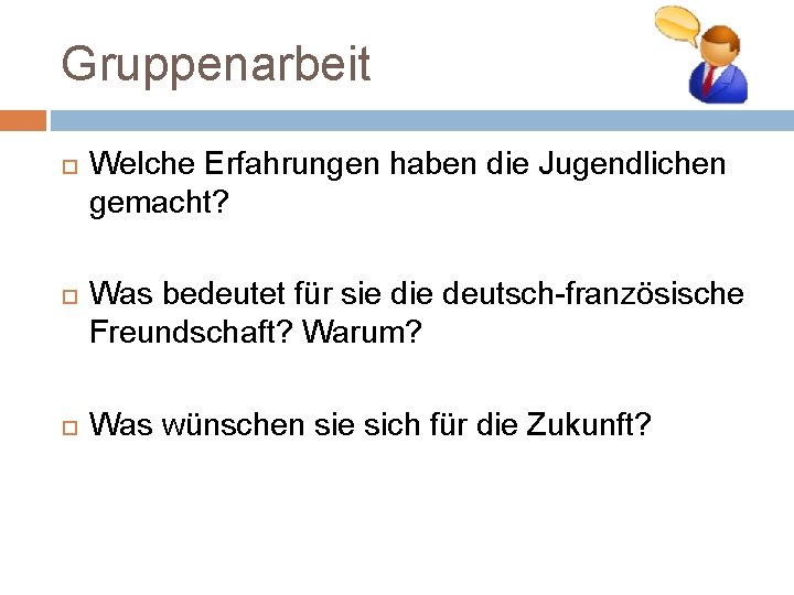 Gruppenarbeit Welche Erfahrungen haben die Jugendlichen gemacht? Was bedeutet für sie deutsch-französische Freundschaft? Warum?