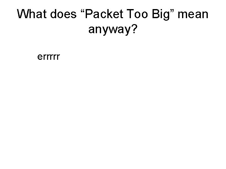 What does “Packet Too Big” mean anyway? errrrr 