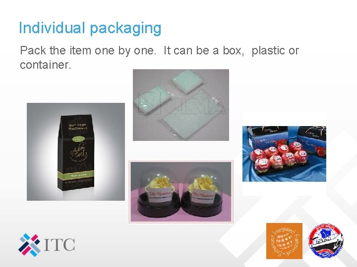 Individual packaging Pack the item one by one. It can be a box, plastic