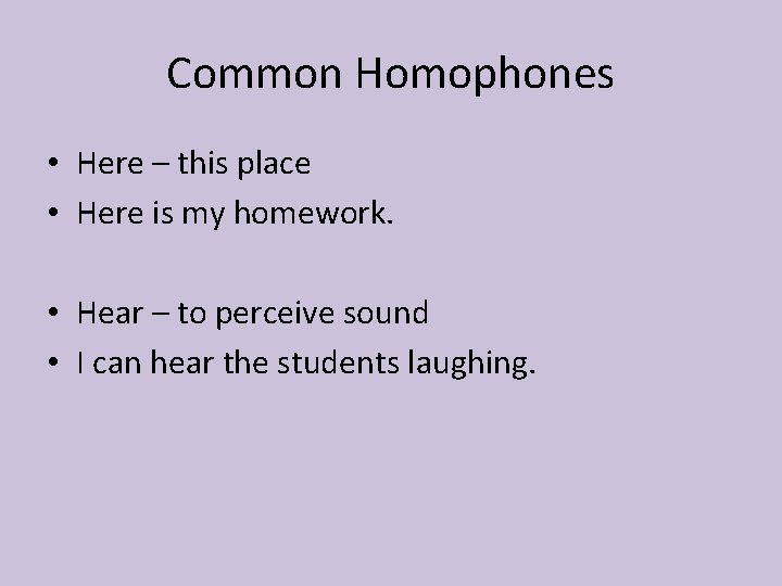 Common Homophones • Here – this place • Here is my homework. • Hear