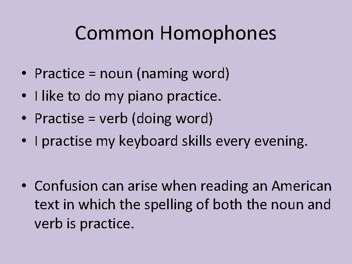 Common Homophones • • Practice = noun (naming word) I like to do my