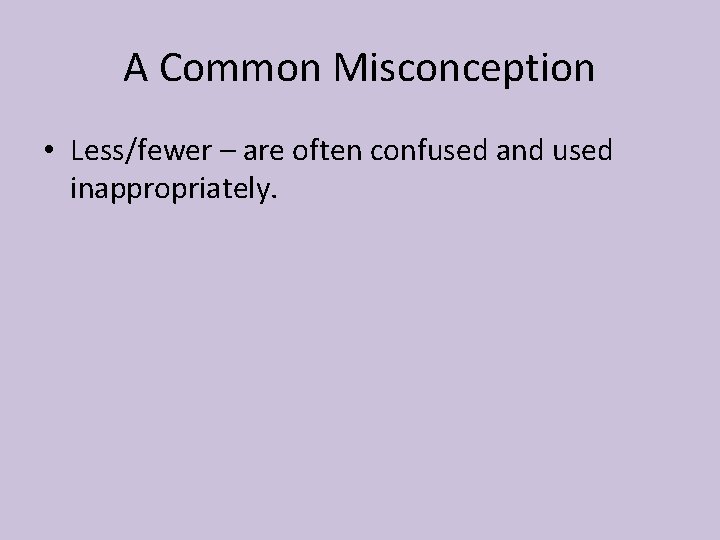 A Common Misconception • Less/fewer – are often confused and used inappropriately. 
