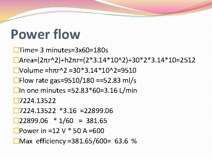 Power flow �Time= 3 minutes=3 x 60=180 s �Area=(2πr^2)+h 2πr=(2*3. 14*10^2)+30*2*3. 14*10=2512 �Volume =hπr^2