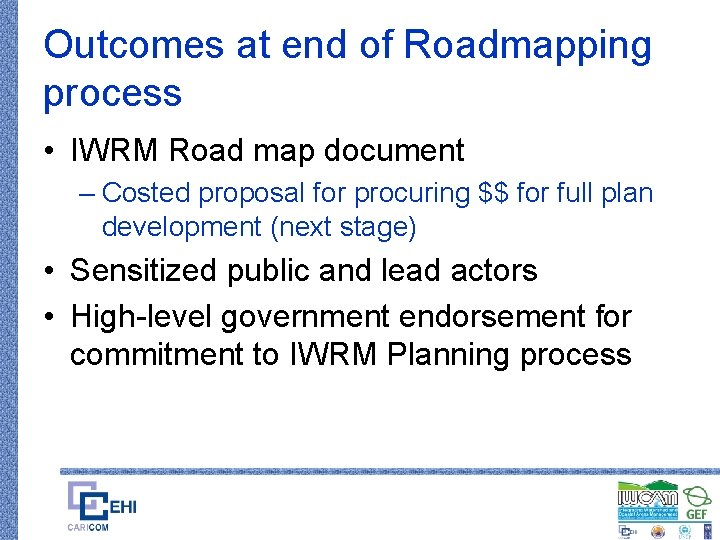 Outcomes at end of Roadmapping process • IWRM Road map document – Costed proposal