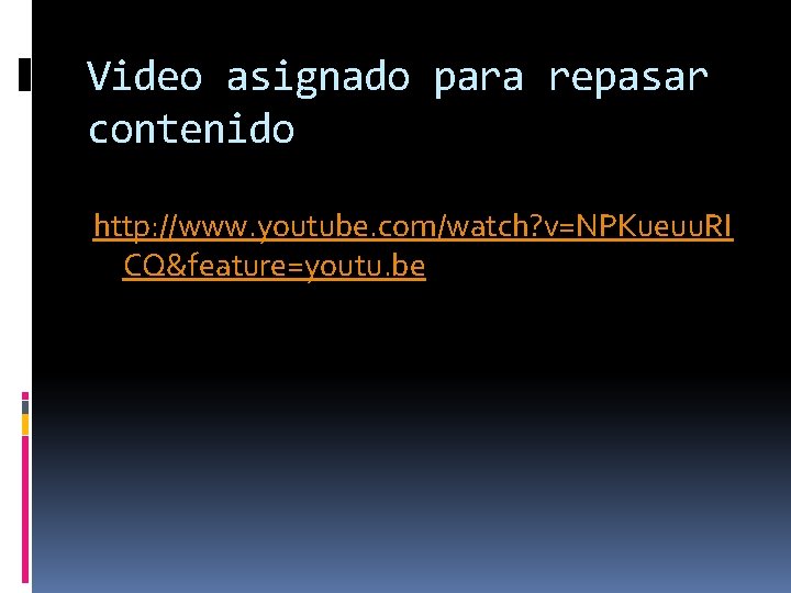 Video asignado para repasar contenido http: //www. youtube. com/watch? v=NPKueuu. RI CQ&feature=youtu. be 