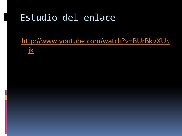 Estudio del enlace http: //www. youtube. com/watch? v=BUr. Bk 2 XU 5 jk 