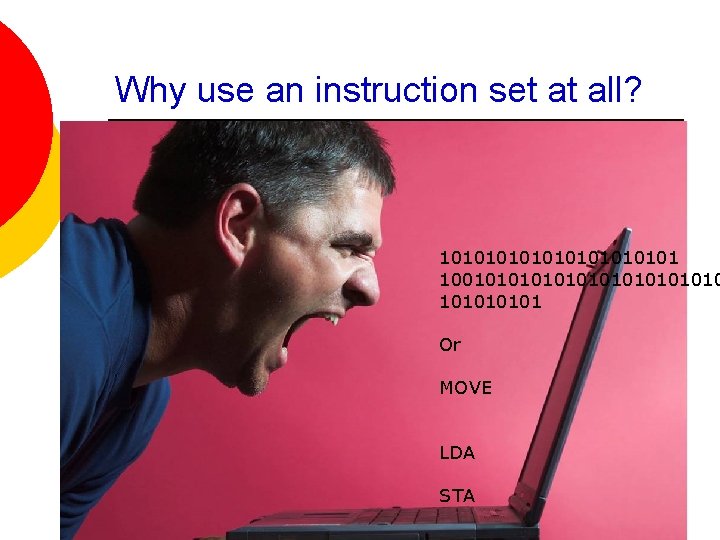 Why use an instruction set at all? 10101010101 1001010101010101 Or MOVE LDA STA Why use an instruction set at all? 10101010101 1001010101010101 Or MOVE LDA STA