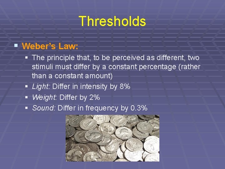 Thresholds § Weber’s Law: § The principle that, to be perceived as different, two