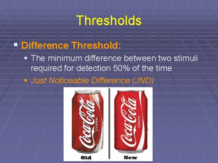 Thresholds § Difference Threshold: § The minimum difference between two stimuli required for detection