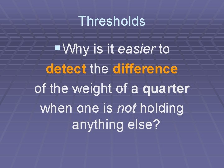 Thresholds § Why is it easier to detect the difference of the weight of