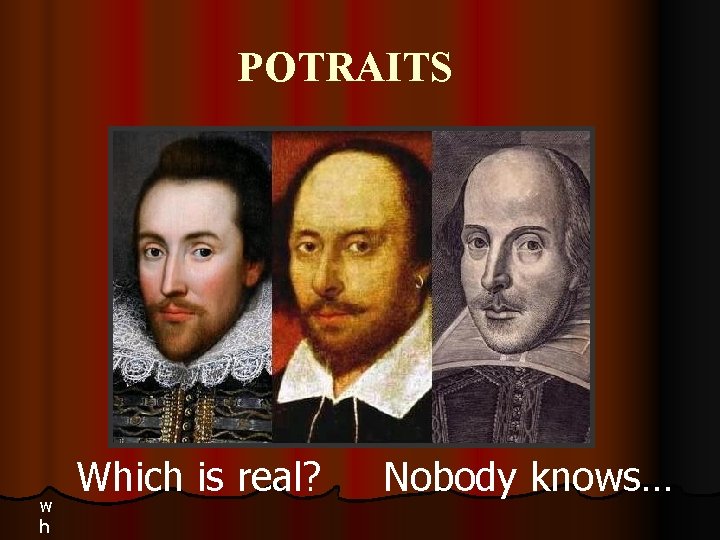 POTRAITS w h Which is real? Nobody knows… 