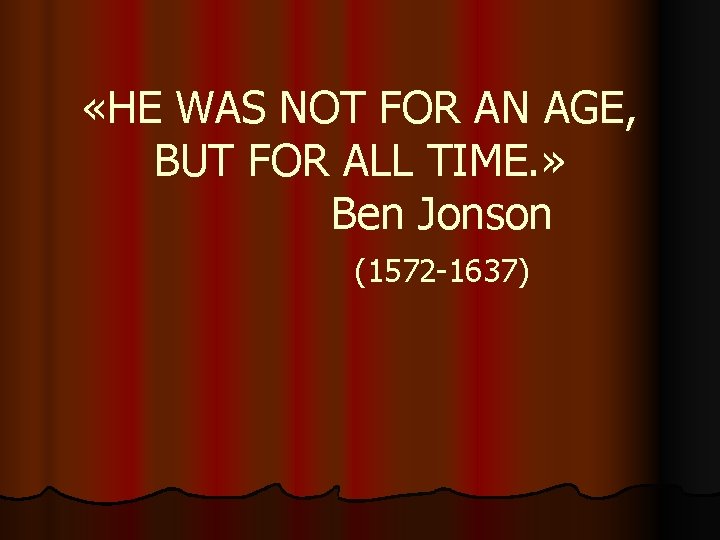  «HE WAS NOT FOR AN AGE, BUT FOR ALL TIME. » Ben Jonson