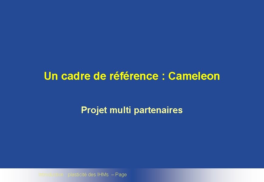 Un cadre de référence : Cameleon Projet multi partenaires Introduction : plasticité des IHMs