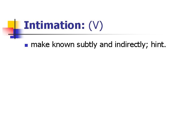 Intimation: (V) n make known subtly and indirectly; hint. 