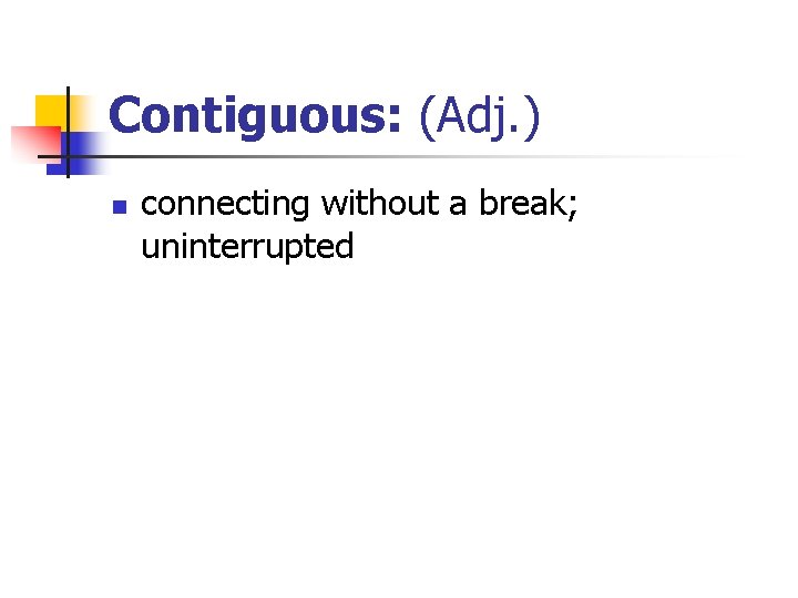 Contiguous: (Adj. ) n connecting without a break; uninterrupted 