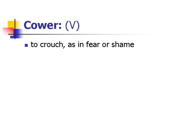 Cower: (V) n to crouch, as in fear or shame 