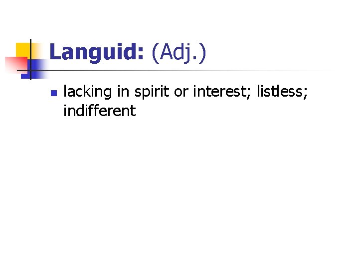 Languid: (Adj. ) n lacking in spirit or interest; listless; indifferent 