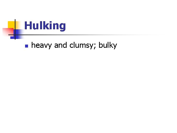 Hulking n heavy and clumsy; bulky 