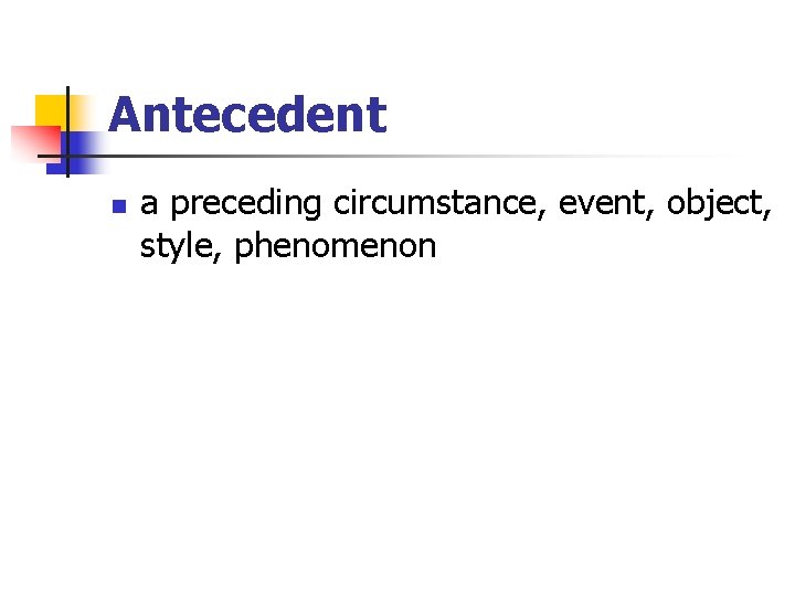 Antecedent n a preceding circumstance, event, object, style, phenomenon 