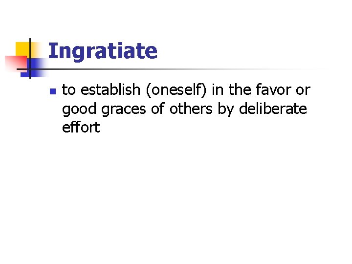 Ingratiate n to establish (oneself) in the favor or good graces of others by