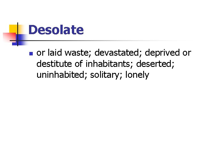 Desolate n or laid waste; devastated; deprived or destitute of inhabitants; deserted; uninhabited; solitary;