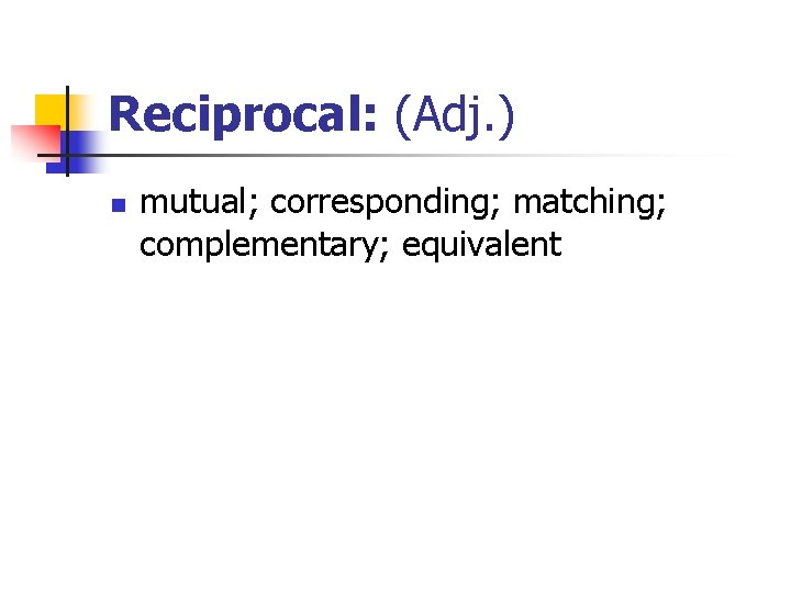Reciprocal: (Adj. ) n mutual; corresponding; matching; complementary; equivalent 