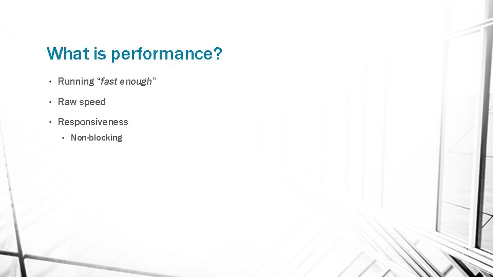 What is performance? • Running “fast enough” • Raw speed • Responsiveness • Non-blocking
