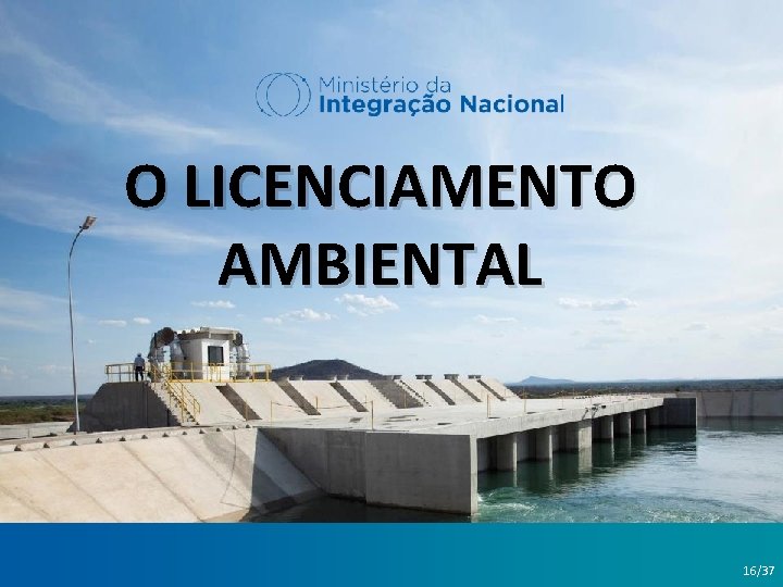 O LICENCIAMENTO AMBIENTAL Brasília, 30 de novembro de 2016 16/37 