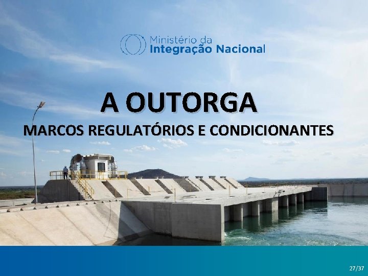 A OUTORGA MARCOS REGULATÓRIOS E CONDICIONANTES Brasília, 30 de novembro de 2016 27/37 