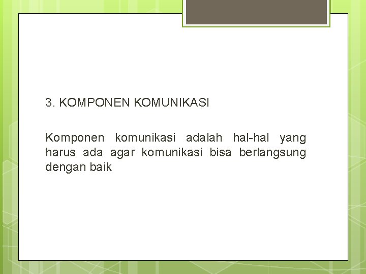 3. KOMPONEN KOMUNIKASI Komponen komunikasi adalah hal-hal yang harus ada agar komunikasi bisa berlangsung