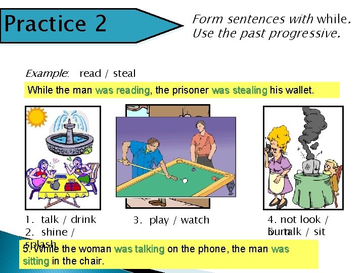 Practice 2 Form sentences with while. Use the past progressive. Example: read / steal