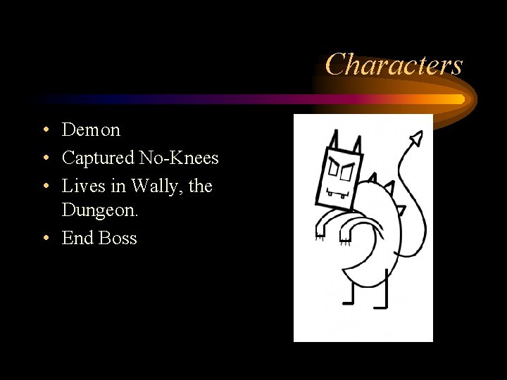 Characters • Demon • Captured No-Knees • Lives in Wally, the Dungeon. • End
