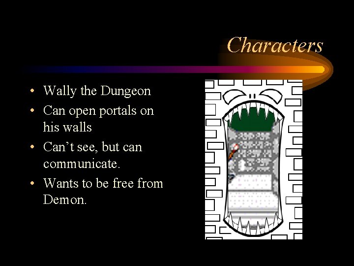 Characters • Wally the Dungeon • Can open portals on his walls • Can’t
