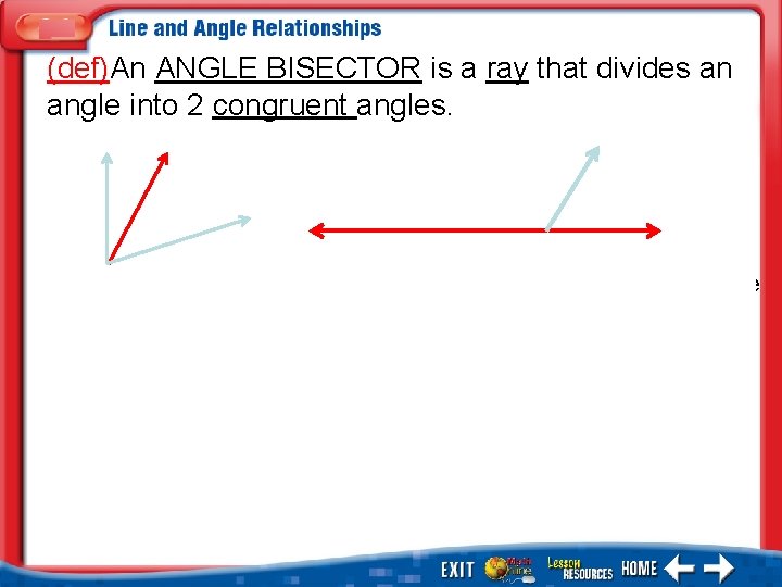 (def)An ANGLE BISECTOR is a ray that divides an angle into 2 congruent angles.