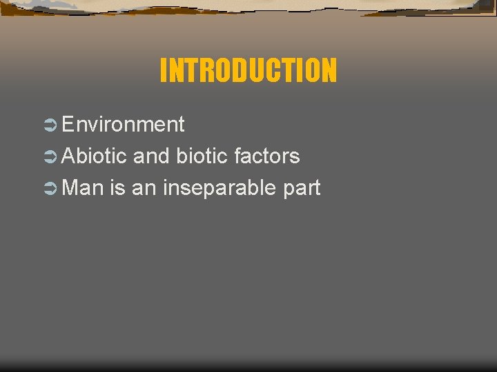 INTRODUCTION Ü Environment Ü Abiotic and biotic factors Ü Man is an inseparable part