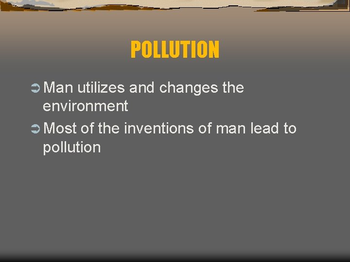 POLLUTION Ü Man utilizes and changes the environment Ü Most of the inventions of