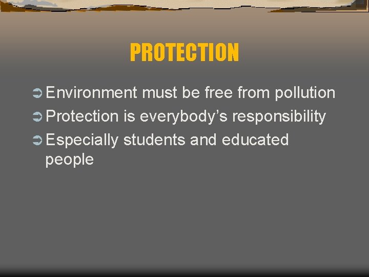 PROTECTION Ü Environment must be free from pollution Ü Protection is everybody’s responsibility Ü