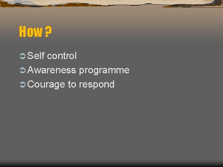 How ? Ü Self control Ü Awareness programme Ü Courage to respond 