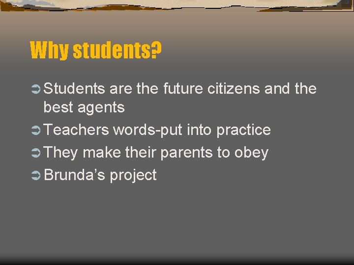 Why students? Ü Students are the future citizens and the best agents Ü Teachers