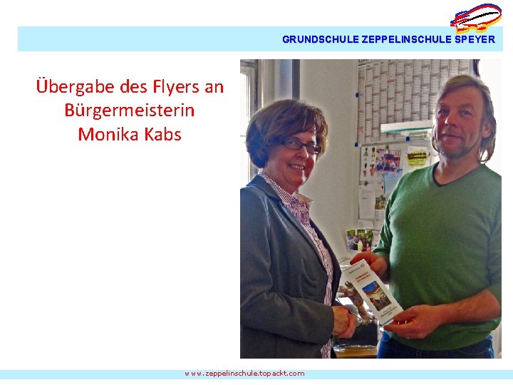 GRUNDSCHULE ZEPPELINSCHULE SPEYER Übergabe des Flyers an Bürgermeisterin Monika Kabs www. zeppelinschule. topackt. com