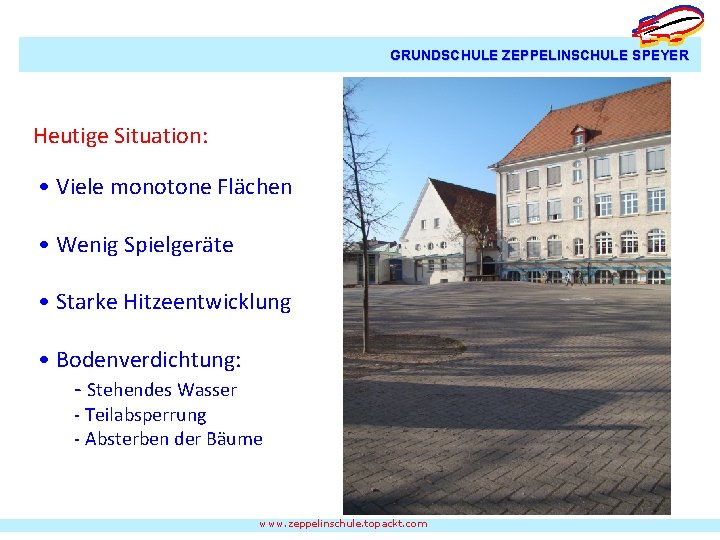 GRUNDSCHULE ZEPPELINSCHULE SPEYER Heutige Situation: • Viele monotone Flächen • Wenig Spielgeräte • Starke