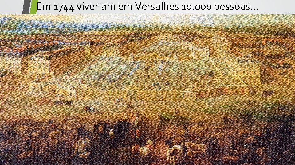 Em 1744 viveriam em Versalhes 10. 000 pessoas… 