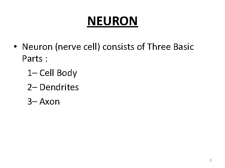 NEURON • Neuron (nerve cell) consists of Three Basic Parts : 1– Cell Body